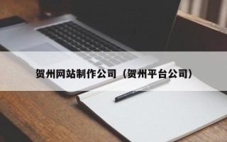 通许贺州网站制作公司（贺州平台公司）
